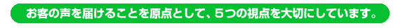 お客の声を届けることを原点として、５つの視点を大切にしています。