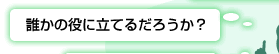 誰かの役に立てるだろうか？