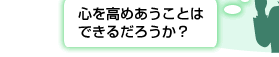 心を高めあうことはできるだろうか？